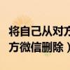 将自己从对方微信删除会怎么样（将自己从对方微信删除）