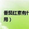 番茄红素有什么作用在八（番茄红素有什么作用）