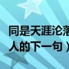 同是天涯沦落人的下一句全文（同是天涯沦落人的下一句）
