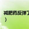 减肥药反弹了更胖还能瘦下来吗（减肥药反弹）