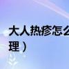 大人热疹怎么处理应吃什么（大人热疹怎么处理）