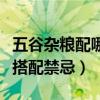 五谷杂粮配哪些放在一起比较营养（五谷杂粮搭配禁忌）