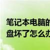 笔记本电脑的硬盘坏了怎么办（笔记本电脑硬盘坏了怎么办）