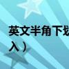 英文半角下划线怎么输入（半角下划线怎么输入）