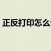 正反打印怎么设置打印（正反打印怎么设置）