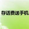 存话费送手机活动电信（存话费送手机活动）