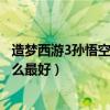 造梦西游3孙悟空用什么技能好（造梦西游3孙悟空技能学什么最好）