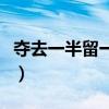 夺去一半留一半的字是什么（夺去一半留一半）