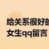 给关系很好的女性朋友留言简短（给关系好的女生qq留言）