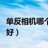 单反相机哪个牌子好性价比高（单反相机哪种好）