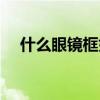什么眼镜框好看近视（什么眼镜框好看）