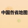 中国各省地图全图最新（中国各省地图全图）