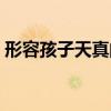 形容孩子天真的成语（形容孩子天真的句子）
