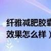 纤雅减肥胶囊效果怎么样知乎（纤雅减肥胶囊效果怎么样）