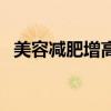 美容减肥增高术有用吗（美容减肥增高术）