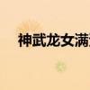 神武龙女满资质是多少（神武龙女技能）