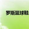 罗斯篮球鞋出到第几代了（罗斯篮球鞋）