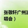 张敬轩广州演唱会2015（张敬轩2012广州演唱会）