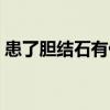 患了胆结石有什么症状（患了胆结石怎么办）