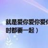 就是爱你爱你爱你随时都要一起原唱（就是爱你爱你爱你随时都要一起）