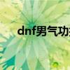 dnf男气功技能视频（dnf男气功技能）