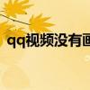 qq视频没有画面只有声音（qq视频没图像）