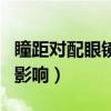 瞳距对配眼镜的影响有哪些（瞳距对配眼镜的影响）