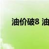油价破8 油价调整最新消息（油价破8）