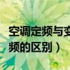 空调定频与变频的区别怎么看（空调定频与变频的区别）