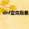 dnf雷克斯暴龙感电伤害（dnf雷克斯暴龙）