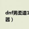 dnf男柔道100级武器排行榜（dnf男柔道武器）