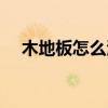木地板怎么清洁干净（木地板怎么清洁）