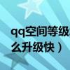 qq空间等级怎么升级快一点（qq空间等级怎么升级快）