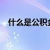 什么是公积金贷款?（什么是公积金贷款）