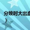 分娩时大出血怎么办（孕妇分娩大出血怎么办）