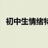 初中生情绪特点心理学（初中生情绪特点）
