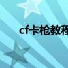 cf卡枪教程不用软件视频（cfve卡枪）