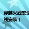 穿越火线安装异常中断请关闭后重试（穿越火线安装）