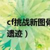 cf挑战新图骨龙遗迹怎么打（cf挑战新图骨龙遗迹）