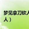 梦见拿刀砍人不见血是什么意思（梦见拿刀砍人）