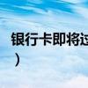 银行卡即将过期是什么意思（过期是什么意思）