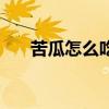 苦瓜怎么吃能降高血糖（苦瓜怎么吃）