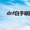 dnf白手刷图技能加点（白手刷图加点）