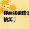 你画我猜成语大全搞笑版（你画我猜成语大全搞笑）