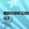 朝辞白帝彩云间白帝城位于哪个县（朝辞白帝彩云间白帝城位于）