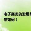 电子商务的发展前景如何?能找什么工作?（电子商务行业前景如何）