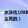 水浒传108将死的时候年龄（水浒传108将怎么死的）