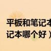 平板和笔记本电脑哪个更实用学生（平板和笔记本哪个好）
