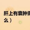 肝上有囊肿需要忌口吗（肝上有囊肿注意些什么）