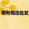 哪有榴莲批发市场（批发榴莲市场哪里便宜）